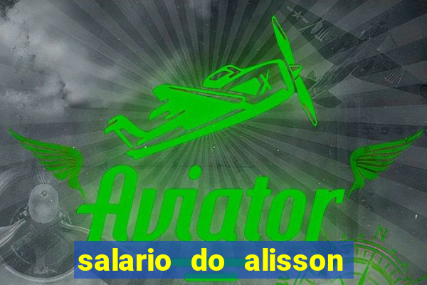 salario do alisson no liverpool